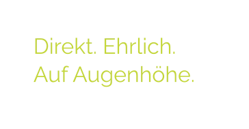 Direkt. Ehrlich.  Auf Augenhöhe.