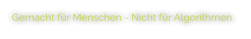 Gemacht für Menschen - Nicht für Algorithmen.