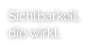 Sichtbarkeit, die wirkt.