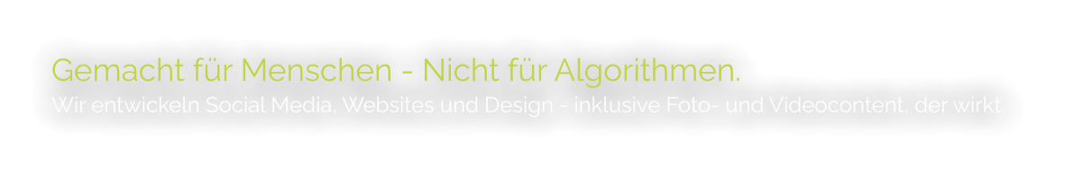 Gemacht für Menschen - Nicht für Algorithmen. Wir entwickeln Social Media, Websites und Design - inklusive Foto- und Videocontent, der wirkt.