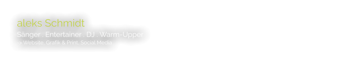 aleks Schmidt Sänger . Entertainer . DJ . Warm-Upper -> Website, Grafik & Print, Social Media