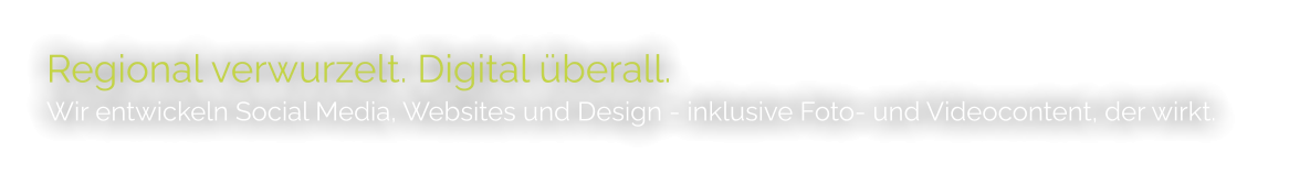 Regional verwurzelt. Digital überall. Wir entwickeln Social Media, Websites und Design - inklusive Foto- und Videocontent, der wirkt.