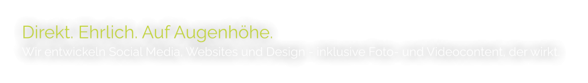 Direkt. Ehrlich. Auf Augenhöhe. Wir entwickeln Social Media, Websites und Design - inklusive Foto- und Videocontent, der wirkt.